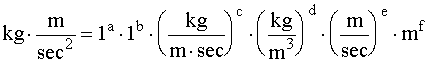 kg*m/sec^2=1^a*1^b*(kg/(m*sec))^c*(kg/m^3)^d*(m/sec)^e*m^f